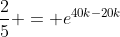 \frac{2}{5} = e^{40k-20k}