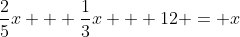 \frac{2}{5}x + \frac{1}{3}x + 12 = x