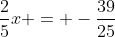 \frac{2}{5}x = -\frac{39}{25}