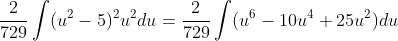 \frac{2}{729}\int(u^2-5)^2u^2du=\frac{2}{729}\int(u^6-10u^4+25u^2)du