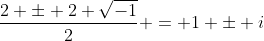 \frac{2 \pm 2 \sqrt{-1}}{2} = 1 \pm i