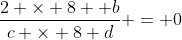 \frac{2 \times 8 +b}{c \times 8+d} = 0