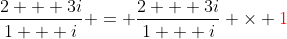 \frac{2 + 3i}{1 + i} = \frac{2 + 3i}{1 + i} \times \color{red}{1}