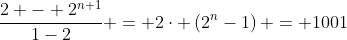 \frac{2 - 2^{n+1}}{1-2} = 2\cdot \left(2^{n}-1\right) = 1001