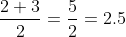 \frac{2+3}{2}=\frac{5}{2}=2.5