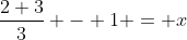 \frac{2+3}{3} - 1 = x