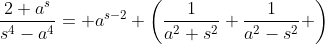 \frac{2 a^s}{s^4-a^4}= a^{s-2} \left({1\over{a^2+s^2}}+{1\over{a^2-s^2}} \right)