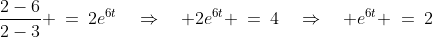 \frac{2-6}{2-3} \:=\:2e^{6t}\quad\Rightarrow\quad 2e^{6t} \:=\:4\quad\Rightarrow\quad e^{6t} \:=\:2