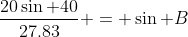 \frac{20\sin 40}{27.83} = \sin B