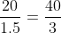 \frac{20}{1.5}=\frac{40}{3}
