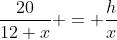 \frac{20}{12+x} = \frac{h}{x}