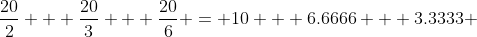 \frac{20}{2} + \frac{20}{3} + \frac{20}{6} = 10 + 6.6666 + 3.3333 