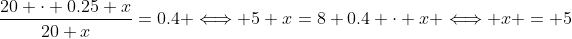 \frac{20 \cdot 0.25+x}{20+x}=0.4 \Longleftrightarrow 5+x=8+0.4 \cdot x \Longleftrightarrow x = 5
