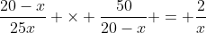 \frac{20-x}{25x} \times \frac{50}{20-x} = \frac{2}{x}