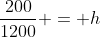 \frac{200}{1200} = h