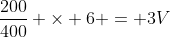\frac{200}{400} \times 6 = 3V
