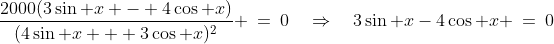 \frac{2000(3\sin x - 4\cos x)}{(4\sin x + 3\cos x)^2} \:=\:0\quad\Rightarrow\quad3\sin x-4\cos x \:=\:0