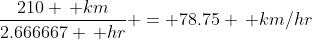 \frac{210 \, km}{2.666667 \, hr} = 78.75 \, km/hr