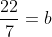 \frac{22}{7}=b
