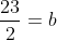 \frac{23}{2}=b