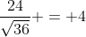 \frac{24}{\sqrt{36}} = 4