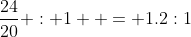\frac{24}{20} : 1  = 1.2:1