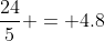 \frac{24}{5} = 4.8