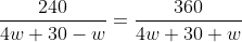 \frac{240}{4w+30-w}=\frac{360}{4w+30+w}