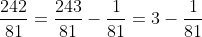 \frac{242}{81}=\frac{243}{81}-\frac{1}{81}=3-\frac{1}{81}