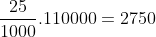 \frac{25}{1000}.110000=2750