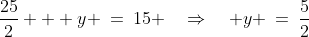 \frac{25}{2} + y \:=\:15 \quad\Rightarrow\quad y \:=\:\frac{5}{2}