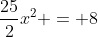 \frac{25}{2}x^2 = 8