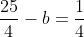 \frac{25}{4}-b=\frac{1}{4}
