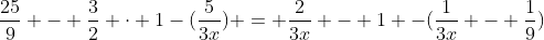 \frac{25}{9} - \frac{3}{2} \cdot 1-(\frac{5}{3x}) = \frac{2}{3x} - 1 -(\frac{1}{3x} - \frac{1}{9})