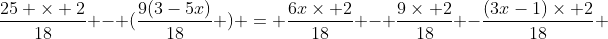 \frac{25 \times 2}{18} - (\frac{9(3-5x)}{18} ) = \frac{6x\times 2}{18} - \frac{9\times 2}{18} -\frac{(3x-1)\times 2}{18} 