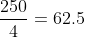 \frac{250}{4}=62.5