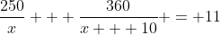 \frac{250}{x} + \frac{360}{x + 10} = 11