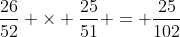 \frac{26}{52} \times \frac{25}{51} = \frac{25}{102}