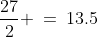 \frac{27}{2} \:=\:13.5