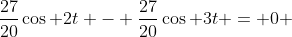 \frac{27}{20}\cos 2t - \frac{27}{20}\cos 3t = 0 