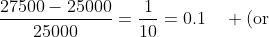 \frac{27500-25000}{25000}=\frac{1}{10}=0.1\quad (\text{or}~10\%)