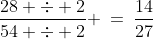 \frac{28 \div 2}{54 \div 2} \:=\:\frac{14}{27}
