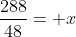 \frac{288}{48}= x