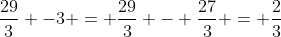\frac{29}{3} -3 = \frac{29}{3} - \frac{27}{3} = \frac{2}{3}
