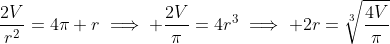 \frac{2V}{r^2}=4\pi r\implies \frac{2V}{\pi}=4r^3\implies 2r=\sqrt[3]{\frac{4V}{\pi}}