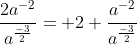 \frac{2a^{-2}}{a^{\frac{-3}{2}}}= 2 \frac{a^{-2}}{a^{\frac{-3}{2}}}