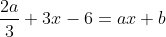 \frac{2a}{3}+3x-6=ax+b