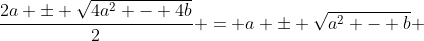 \frac{2a \pm \sqrt{4a^2 - 4b}}{2} = a \pm \sqrt{a^2 - b} 