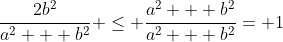 \frac{2b^2}{a^2 + b^2} \leq \frac{a^2 + b^2}{a^2 + b^2}= 1