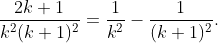 \frac{2k+1}{k^2(k+1)^2}=\frac1{k^2}-\frac1{(k+1)^2}.